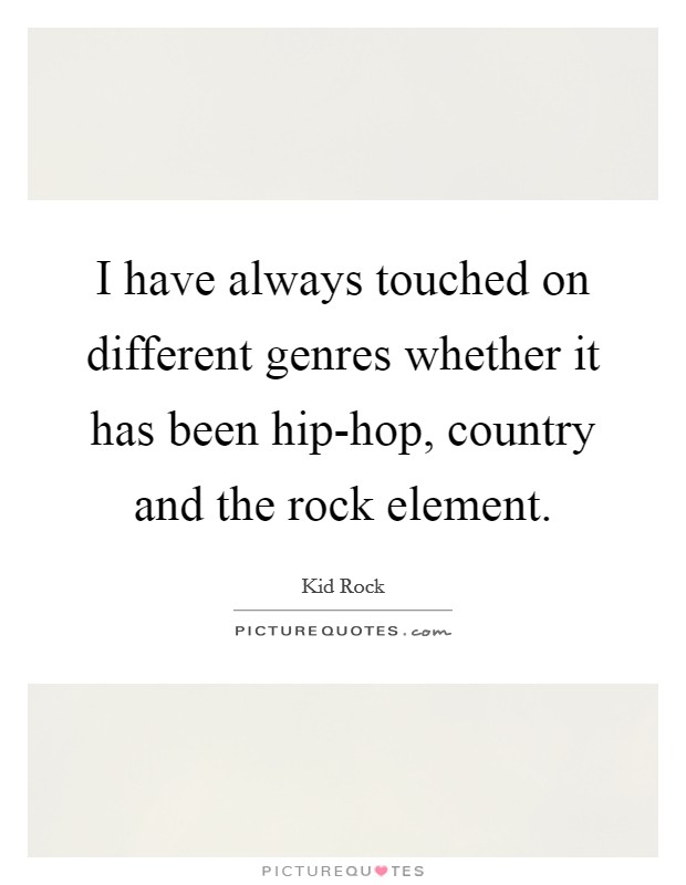 I have always touched on different genres whether it has been hip-hop, country and the rock element. Picture Quote #1
