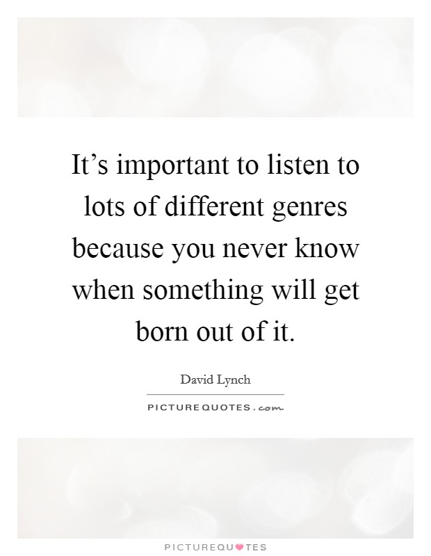 It's important to listen to lots of different genres because you never know when something will get born out of it. Picture Quote #1