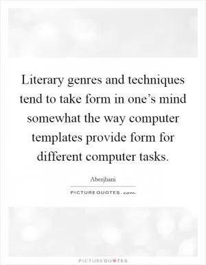 Literary genres and techniques tend to take form in one’s mind somewhat the way computer templates provide form for different computer tasks Picture Quote #1
