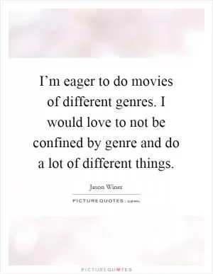 I’m eager to do movies of different genres. I would love to not be confined by genre and do a lot of different things Picture Quote #1