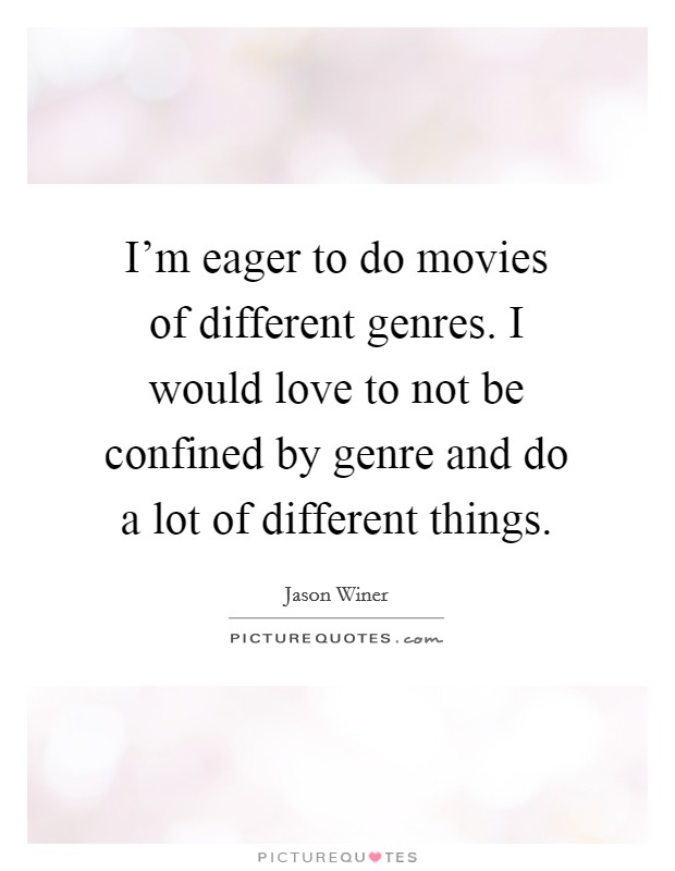 I'm eager to do movies of different genres. I would love to not be confined by genre and do a lot of different things. Picture Quote #1