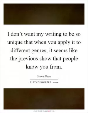 I don’t want my writing to be so unique that when you apply it to different genres, it seems like the previous show that people know you from Picture Quote #1