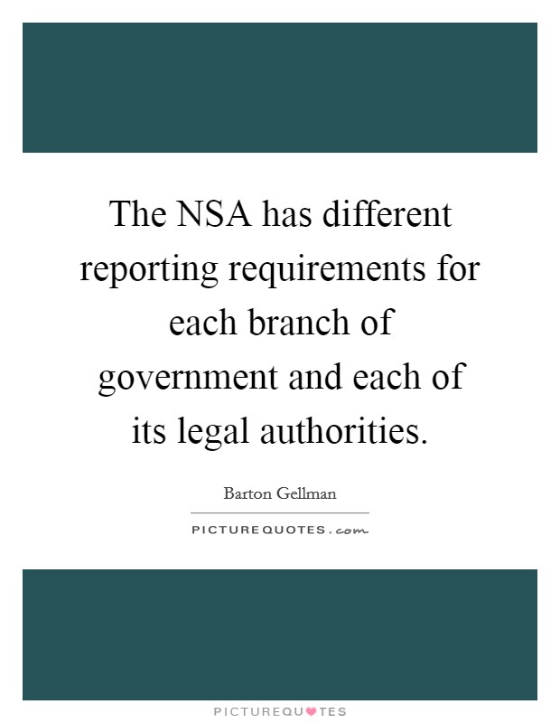 The NSA has different reporting requirements for each branch of government and each of its legal authorities. Picture Quote #1
