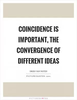 Coincidence is important, the convergence of different ideas Picture Quote #1