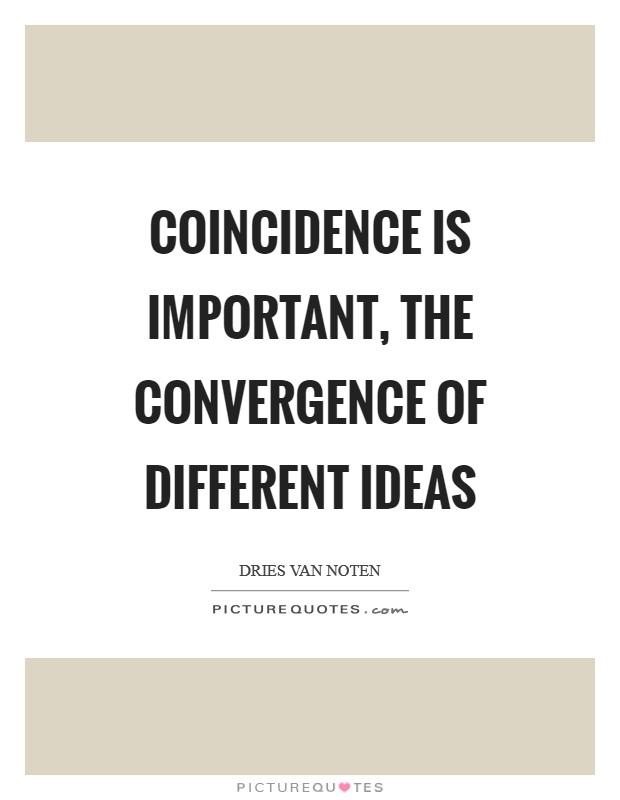 Coincidence is important, the convergence of different ideas Picture Quote #1