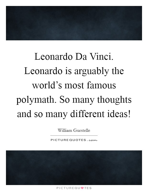 Leonardo Da Vinci. Leonardo is arguably the world’s most famous polymath. So many thoughts and so many different ideas! Picture Quote #1