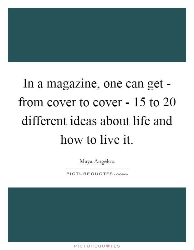 In a magazine, one can get - from cover to cover - 15 to 20 different ideas about life and how to live it Picture Quote #1