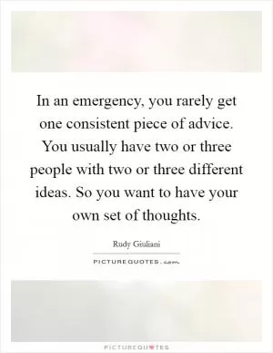 In an emergency, you rarely get one consistent piece of advice. You usually have two or three people with two or three different ideas. So you want to have your own set of thoughts Picture Quote #1