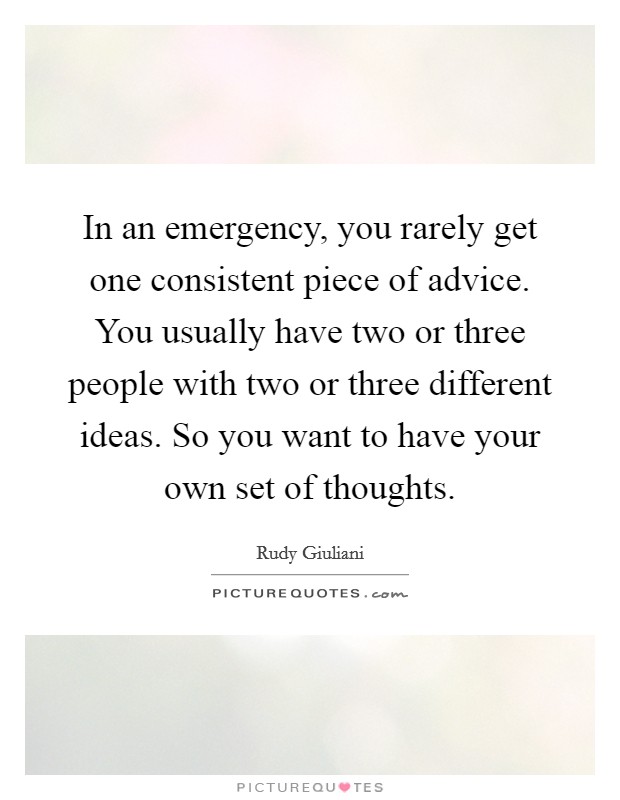 In an emergency, you rarely get one consistent piece of advice. You usually have two or three people with two or three different ideas. So you want to have your own set of thoughts. Picture Quote #1