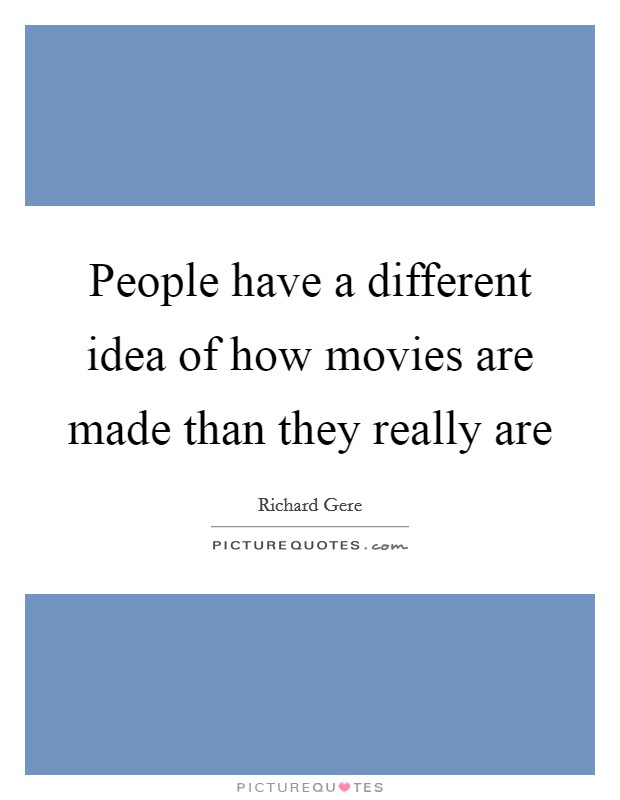 People have a different idea of how movies are made than they really are Picture Quote #1