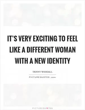 It’s very exciting to feel like a different woman with a new identity Picture Quote #1