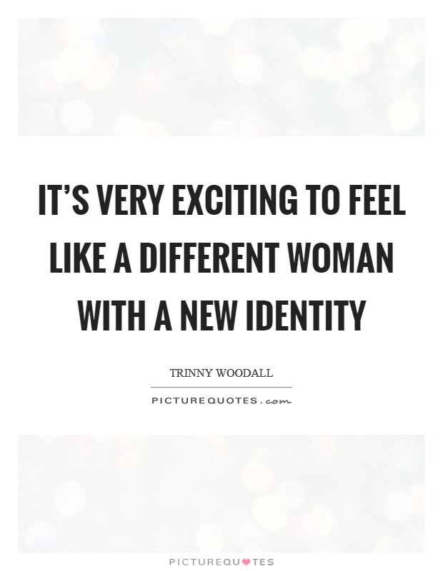 It's very exciting to feel like a different woman with a new identity Picture Quote #1