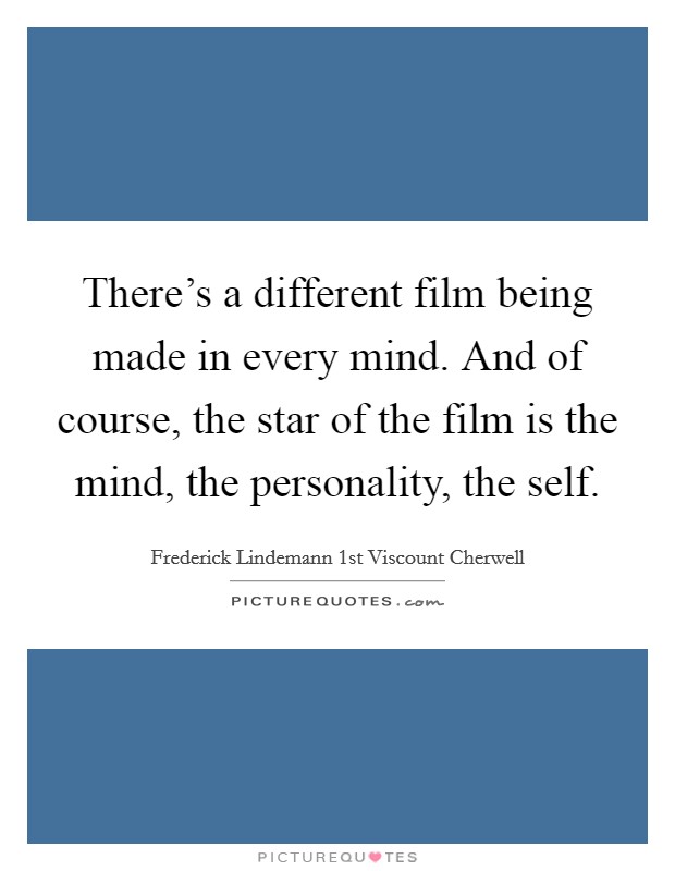 There's a different film being made in every mind. And of course, the star of the film is the mind, the personality, the self. Picture Quote #1
