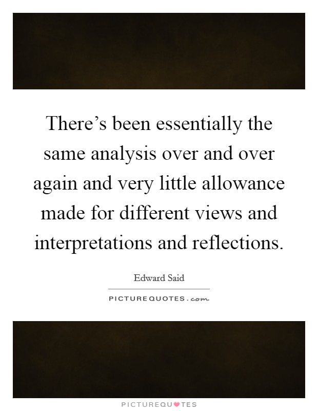 There's been essentially the same analysis over and over again and very little allowance made for different views and interpretations and reflections. Picture Quote #1