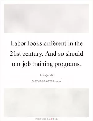 Labor looks different in the 21st century. And so should our job training programs Picture Quote #1