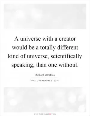A universe with a creator would be a totally different kind of universe, scientifically speaking, than one without Picture Quote #1