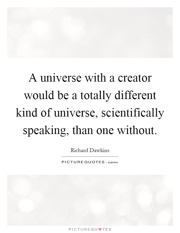 A universe with a creator would be a totally different kind of universe, scientifically speaking, than one without. Picture Quote #1