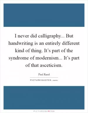 I never did calligraphy... But handwriting is an entirely different kind of thing. It’s part of the syndrome of modernism... It’s part of that asceticism Picture Quote #1