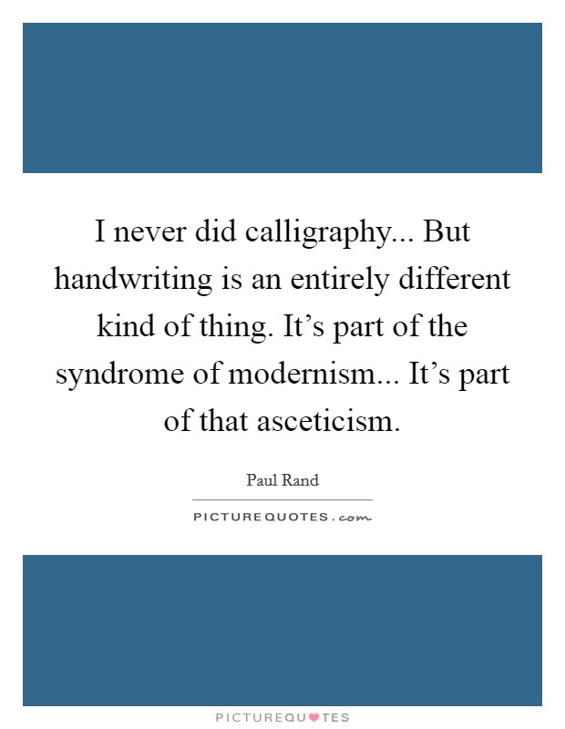 I never did calligraphy... But handwriting is an entirely different kind of thing. It's part of the syndrome of modernism... It's part of that asceticism. Picture Quote #1