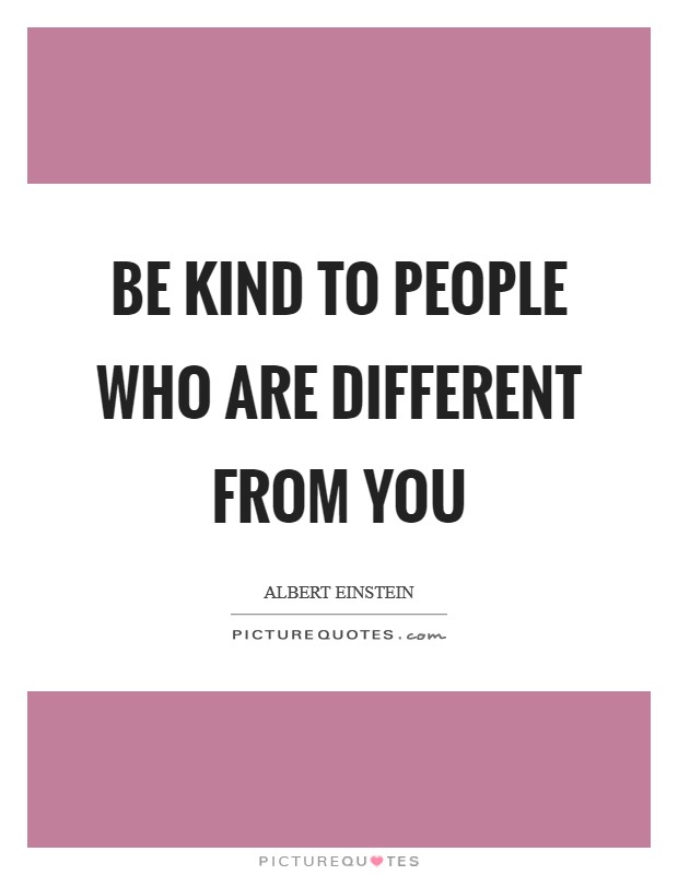 Be kind to people who are different from you Picture Quote #1