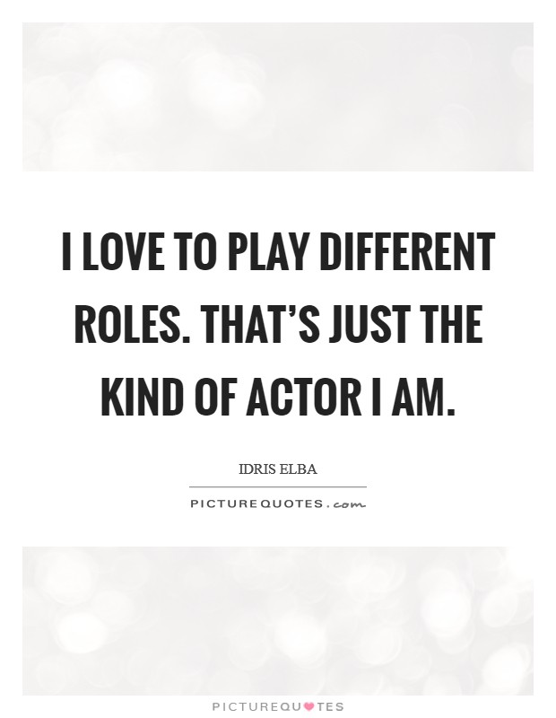I love to play different roles. That's just the kind of actor I am. Picture Quote #1