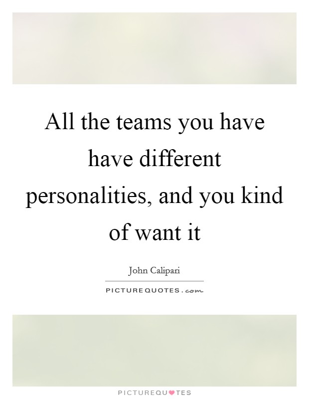 All the teams you have have different personalities, and you kind of want it Picture Quote #1