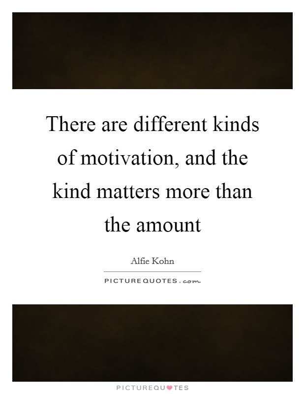 There are different kinds of motivation, and the kind matters more than the amount Picture Quote #1