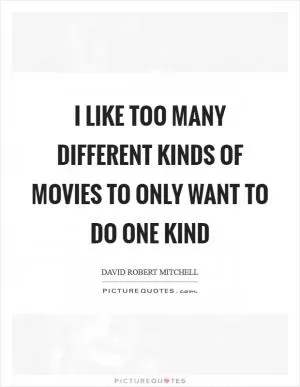 I like too many different kinds of movies to only want to do one kind Picture Quote #1