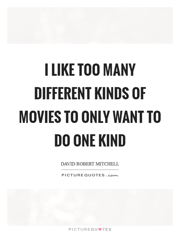 I like too many different kinds of movies to only want to do one kind Picture Quote #1