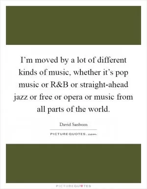 I’m moved by a lot of different kinds of music, whether it’s pop music or R Picture Quote #1