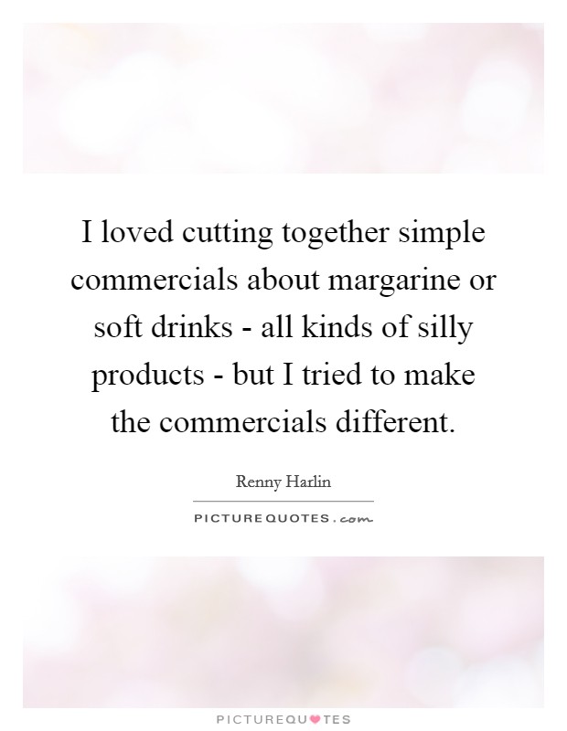 I loved cutting together simple commercials about margarine or soft drinks - all kinds of silly products - but I tried to make the commercials different. Picture Quote #1