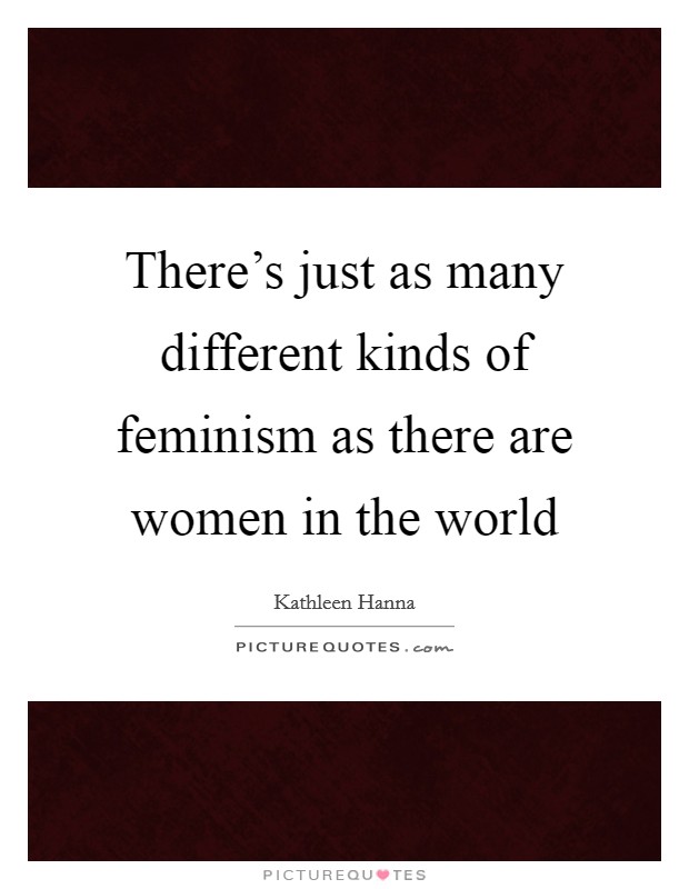 There's just as many different kinds of feminism as there are women in the world Picture Quote #1