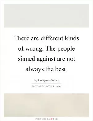 There are different kinds of wrong. The people sinned against are not always the best Picture Quote #1