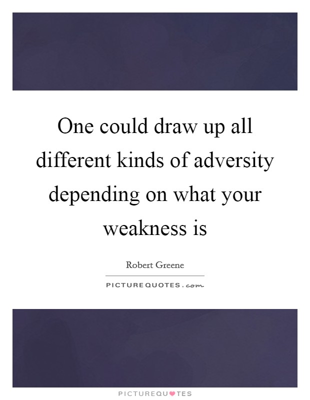 One could draw up all different kinds of adversity depending on what your weakness is Picture Quote #1