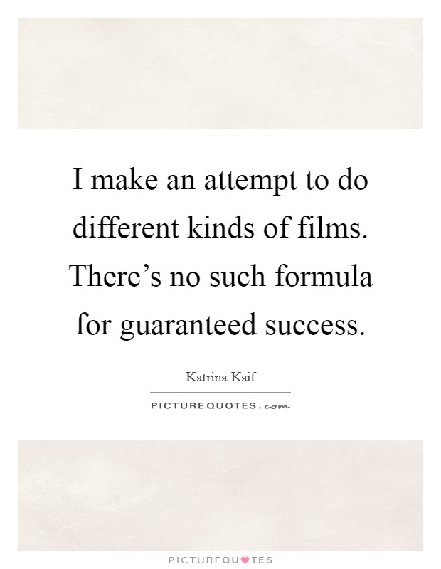 I make an attempt to do different kinds of films. There's no such formula for guaranteed success. Picture Quote #1