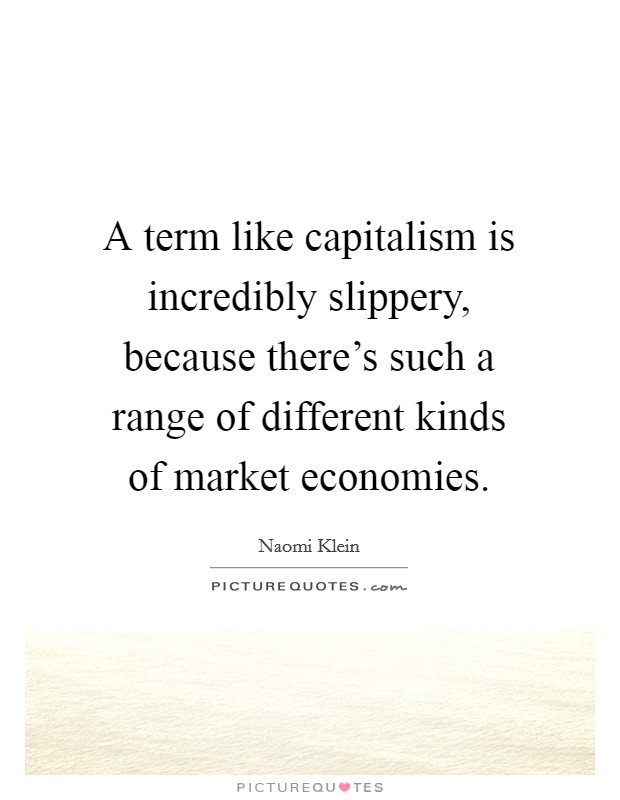A term like capitalism is incredibly slippery, because there's such a range of different kinds of market economies. Picture Quote #1