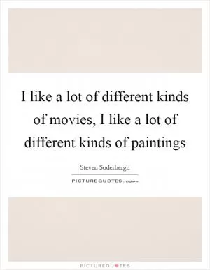 I like a lot of different kinds of movies, I like a lot of different kinds of paintings Picture Quote #1