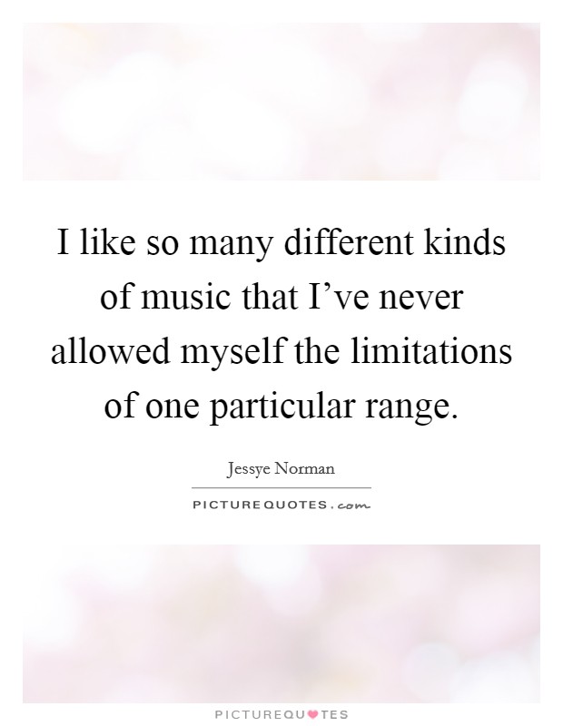 I like so many different kinds of music that I've never allowed myself the limitations of one particular range. Picture Quote #1