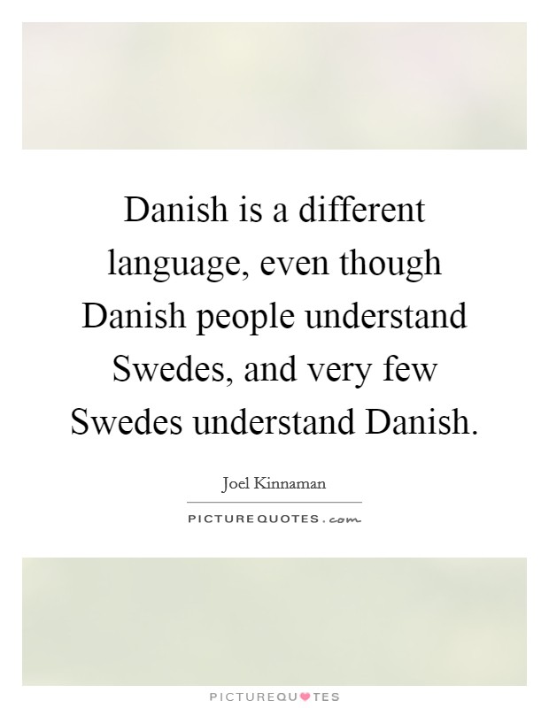 Danish is a different language, even though Danish people understand Swedes, and very few Swedes understand Danish. Picture Quote #1