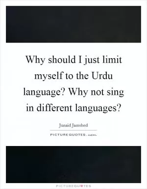 Why should I just limit myself to the Urdu language? Why not sing in different languages? Picture Quote #1