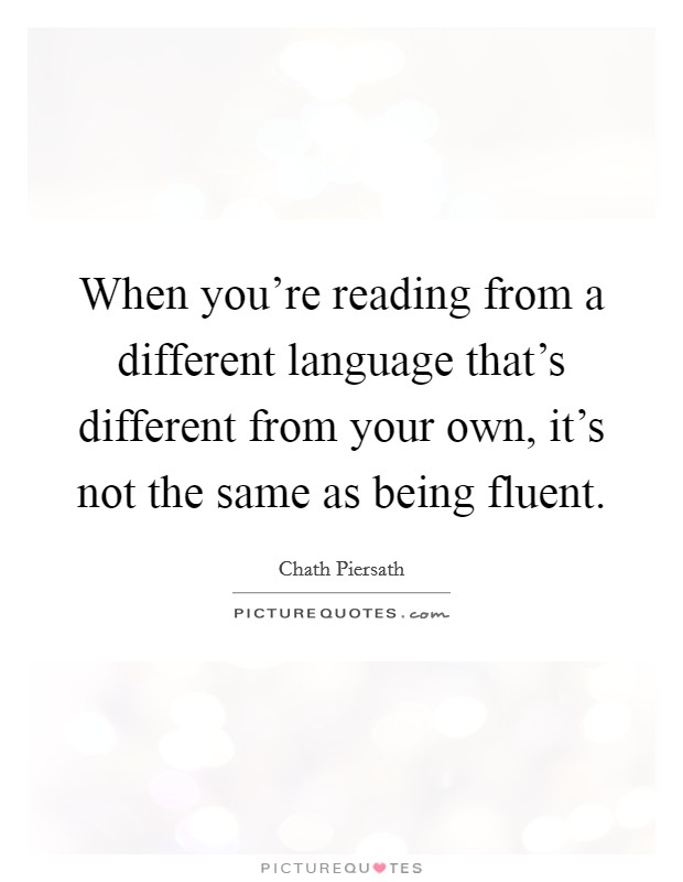 When you're reading from a different language that's different from your own, it's not the same as being fluent. Picture Quote #1