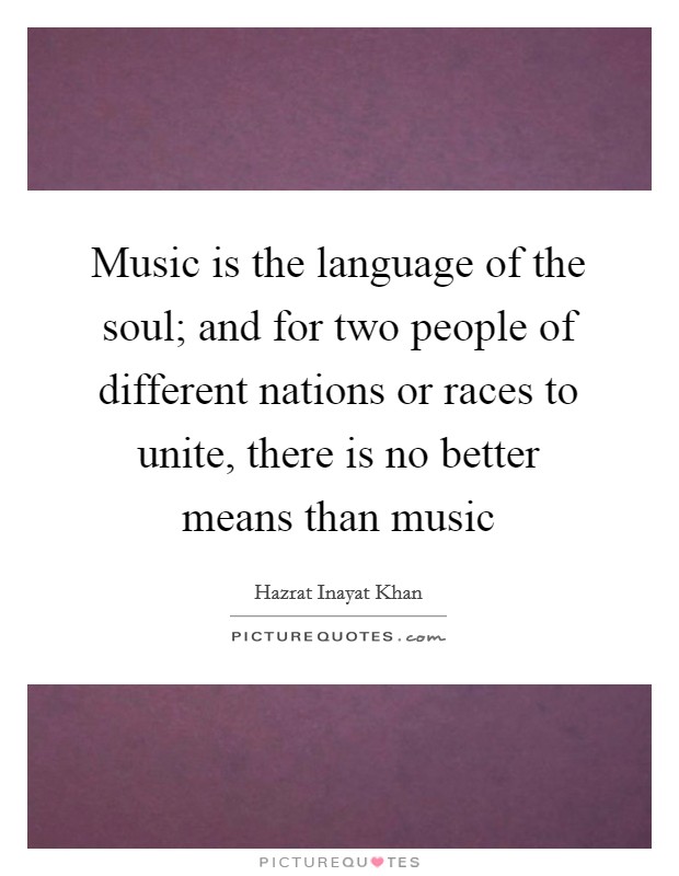 Music is the language of the soul; and for two people of different nations or races to unite, there is no better means than music Picture Quote #1