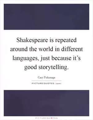 Shakespeare is repeated around the world in different languages, just because it’s good storytelling Picture Quote #1