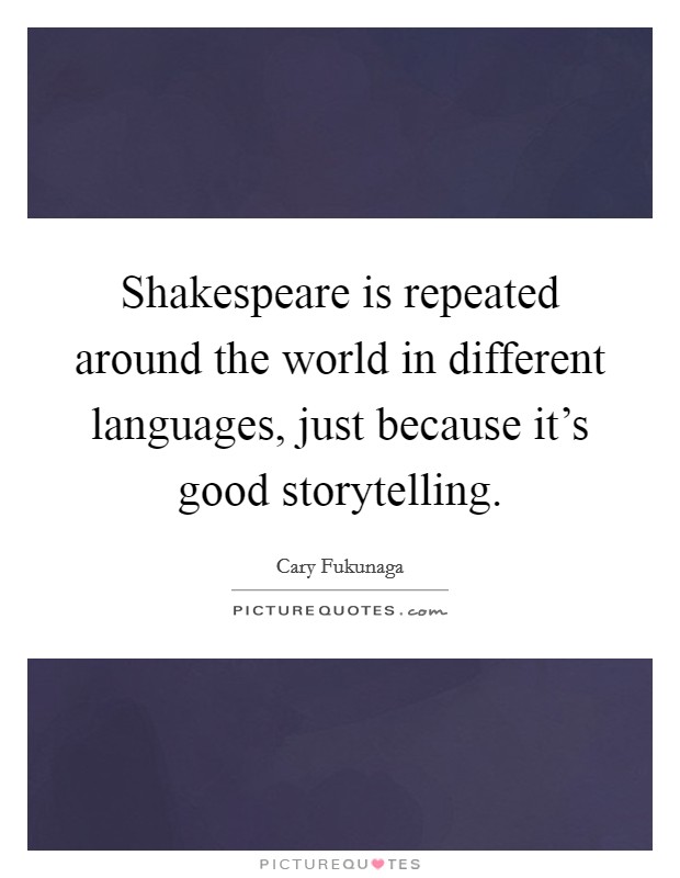 Shakespeare is repeated around the world in different languages, just because it's good storytelling. Picture Quote #1