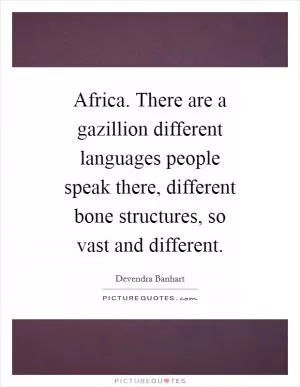 Africa. There are a gazillion different languages people speak there, different bone structures, so vast and different Picture Quote #1