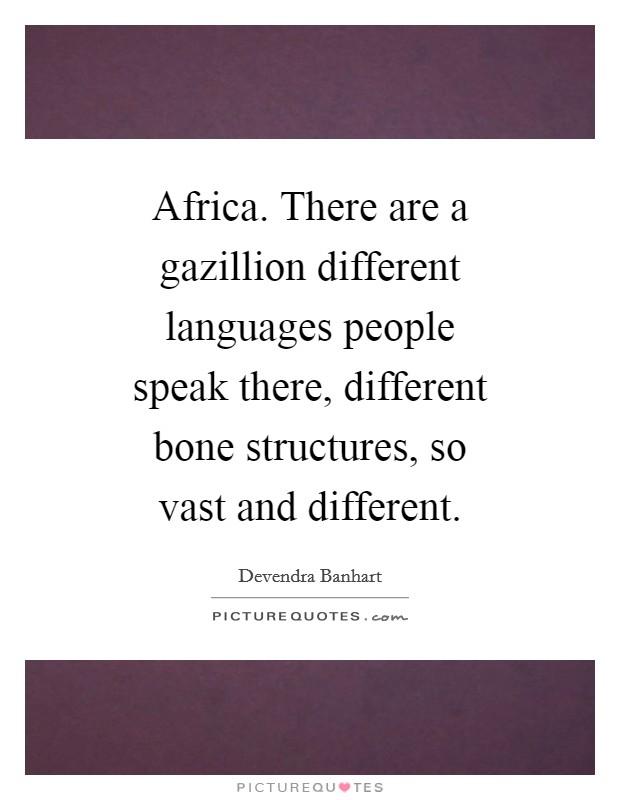 Africa. There are a gazillion different languages people speak there, different bone structures, so vast and different. Picture Quote #1