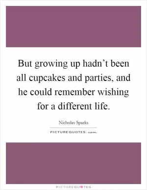 But growing up hadn’t been all cupcakes and parties, and he could remember wishing for a different life Picture Quote #1