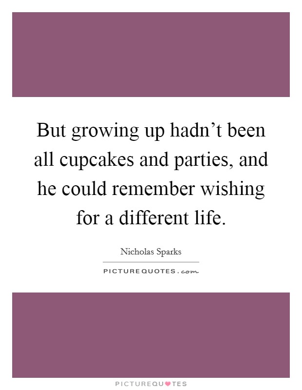 But growing up hadn't been all cupcakes and parties, and he could remember wishing for a different life. Picture Quote #1