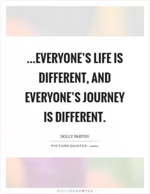 ...everyone’s life is different, and everyone’s journey is different Picture Quote #1