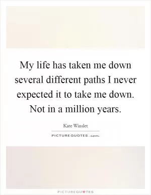 My life has taken me down several different paths I never expected it to take me down. Not in a million years Picture Quote #1